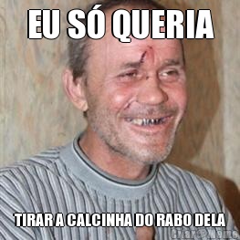 EU S� QUERIA TIRAR A CALCINHA DO RABO DELA