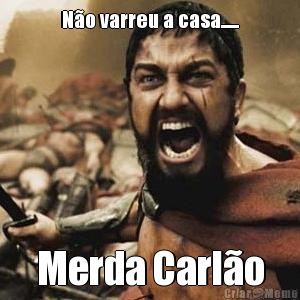 N�o varreu a casa...... Merda Carl�o