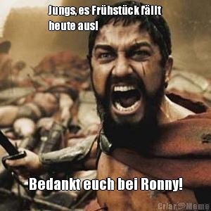 Jungs, es Fr�hst�ck f�llt
heute aus! Bedankt euch bei Ronny!