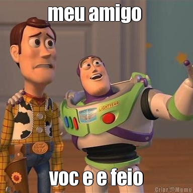 meu amigo  voc e e feio