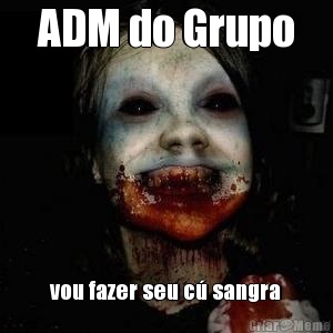 ADM do Grupo vou fazer seu c� sangra