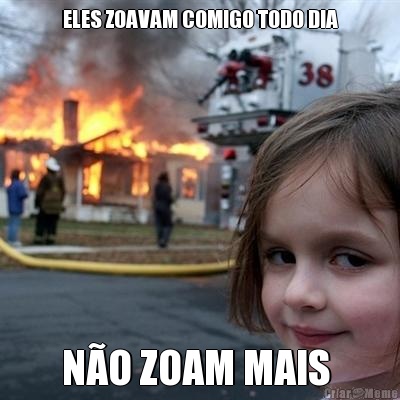 ELES ZOAVAM COMIGO TODO DIA N�O ZOAM MAIS 