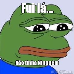 Fui l�... N�o tinha Ningu�m