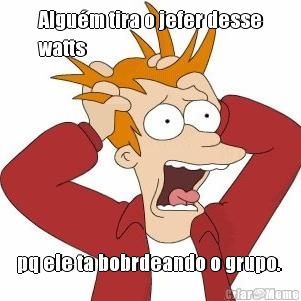Algu�m tira o jefer desse
watts pq ele ta bobrdeando o grupo. 