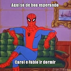 Aqui s� de boa esperando  Carol e F�bio ir dormir 