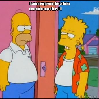 Icaro meu jovem, ter�a feira
de manha nao e hora!!! 