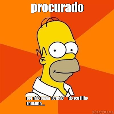 procurado por n�o pagar pens�o      do seu filho
EDUARDO....