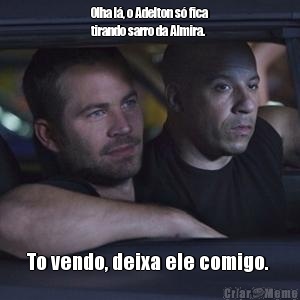 Olha l�, o Adelton s� fica
tirando sarro da Almira.  To vendo, deixa ele comigo. 