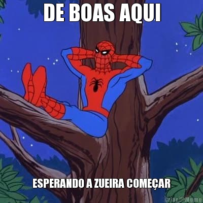 DE BOAS AQUI ESPERANDO A ZUEIRA COME�AR