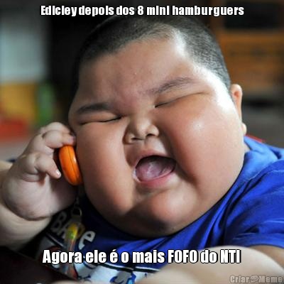 Edicley depois dos 8 mini hamburguers Agora ele � o mais FOFO do NTI