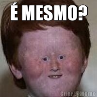� MESMO? 