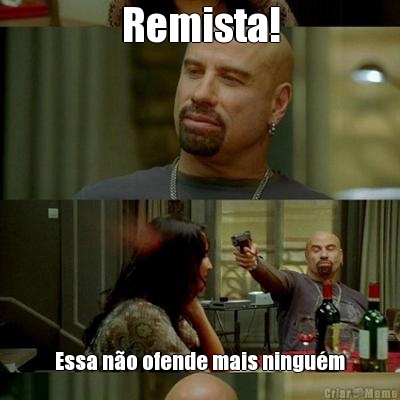 Remista! Essa n�o ofende mais ningu�m
