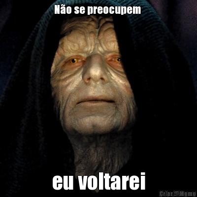 N�o se preocupem  eu voltarei