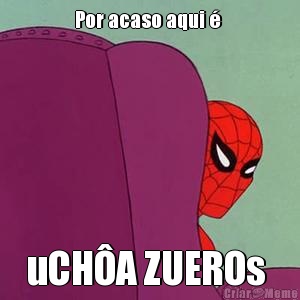Por acaso aqui �  uCH�A ZUEROs 