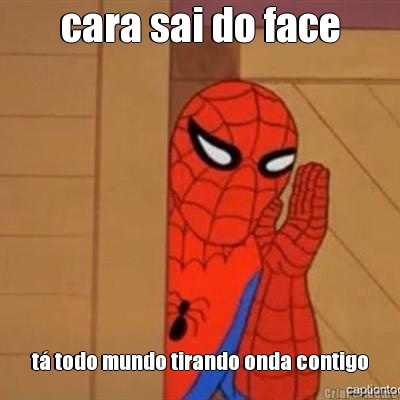 cara sai do face t� todo mundo tirando onda contigo