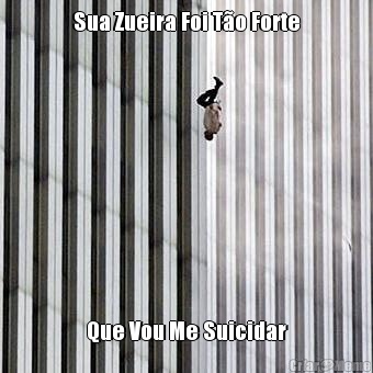 Sua Zueira Foi T�o Forte Que Vou Me Suicidar