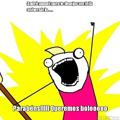 Andr� passei para te desejar um feliz
anivers�rio ..... Parab�ns!!!!! Queremos bolooooo
