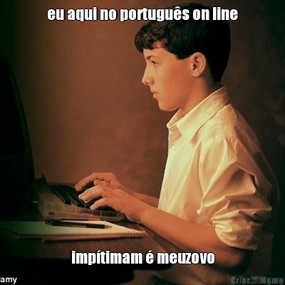 eu aqui no portugu�s on line imp�timam � meuzovo