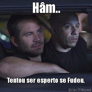 H�m.. Tentou ser esperto se Fudeu.