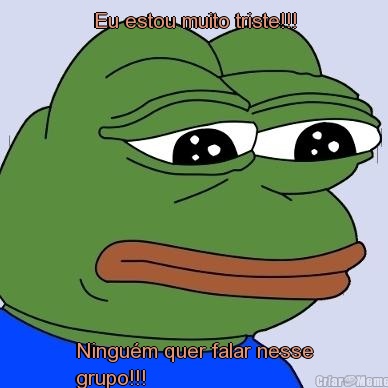 Eu estou muito triste!!! Ningu�m quer falar nesse
grupo!!!