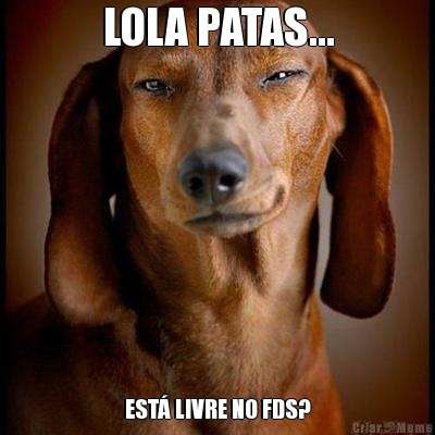 LOLA PATAS... EST� LIVRE NO FDS?