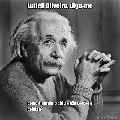 Luti�li Oliveira, diga-me como � perder o chip e n�o perder o
celular?