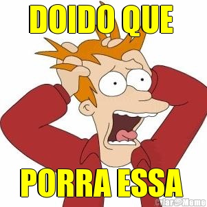 DOIDO QUE  PORRA ESSA 