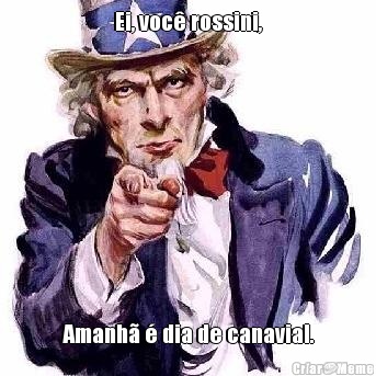 Ei, voc� rossini, Amanh� � dia de canavial.