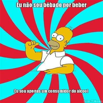 Eu n�o sou b�bado por beber Eu sou apenas um consumidor do �lcool 