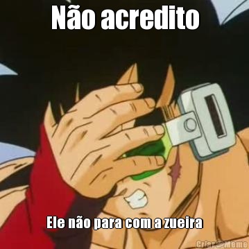 N�o acredito Ele n�o para com a zueira