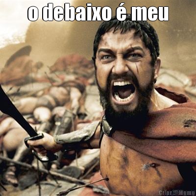 o debaixo � meu 