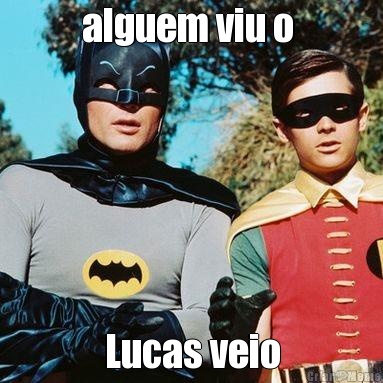 alguem viu o  Lucas veio