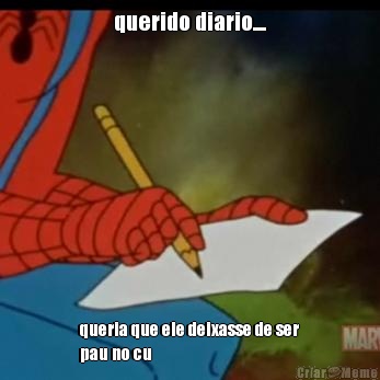 querido diario.... queria que ele deixasse de ser
pau no cu