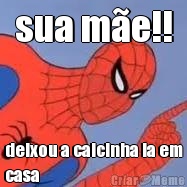 sua m�e!! deixou a calcinha la em
casa