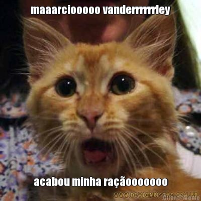 maaarciooooo vanderrrrrrley acabou minha ra��ooooooo