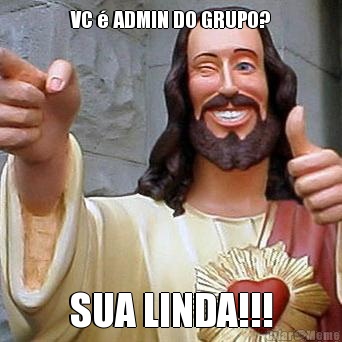 VC � ADMIN DO GRUPO? SUA LINDA!!!