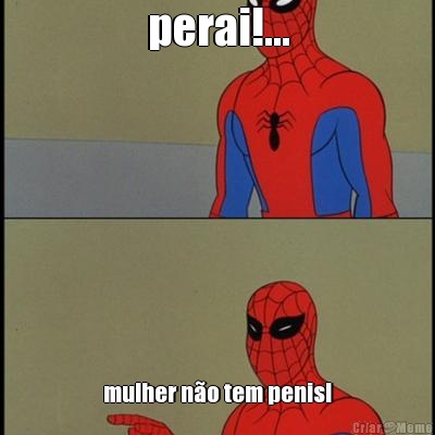 perai!... mulher n�o tem penis!