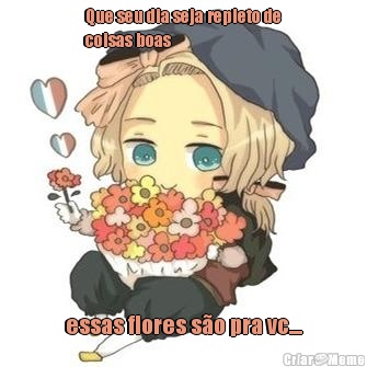 Que seu dia seja repleto de
coisas boas essas flores s�o pra vc....