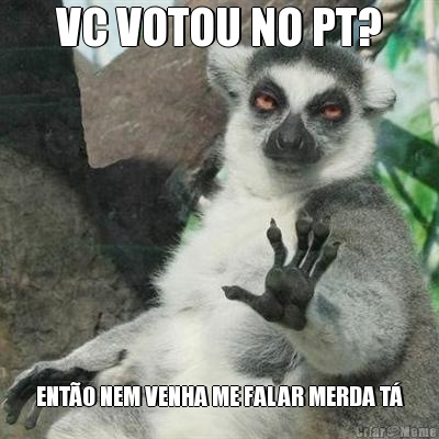 VC VOTOU NO PT? ENT�O NEM VENHA ME FALAR MERDA T�