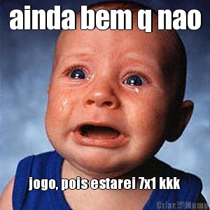 ainda bem q nao jogo, pois estarei 7x1 kkk