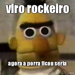 viro rockeiro agora a porra ficou seria