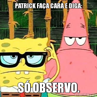 PATRICK FA�A CARA E DIGA: S� OBSERVO.