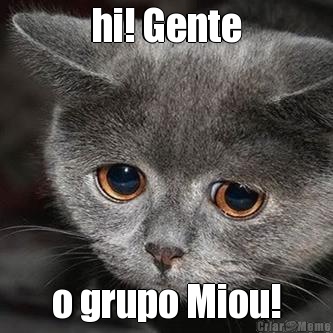 hi! Gente o grupo Miou!