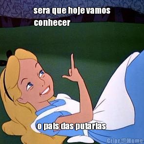 sera que hoje vamos
conhecer o pais das putarias 