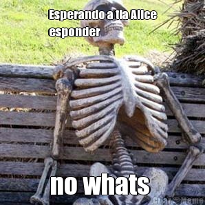 Esperando a tia Alice
esponder  no whats 