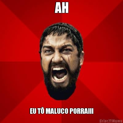 AH EU T� MALUCO PORRA!!!