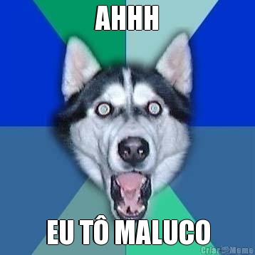 AHHH EU T� MALUCO