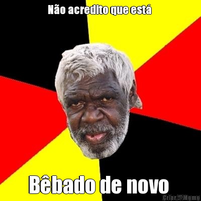 N�o acredito que est�  B�bado de novo 