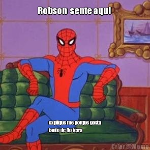 Robson  sente aqui  explique me porque gosta
tanto de fio terra