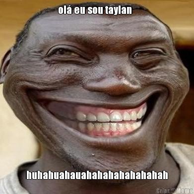 ol� eu sou taylan   huhahuahauahahahahahahahah